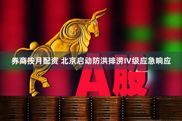 券商按月配资 北京启动防洪排涝Ⅳ级应急响应
