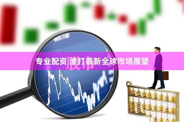 专业配资 渣打最新全球市场展望