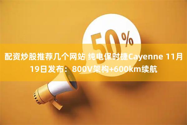 配资炒股推荐几个网站 纯电保时捷Cayenne 11月19日发布：800V架构+600km续航