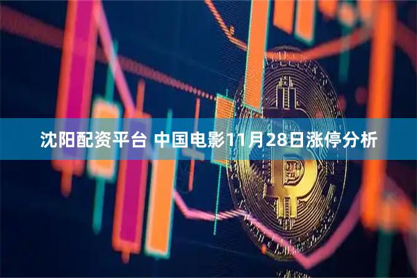 沈阳配资平台 中国电影11月28日涨停分析